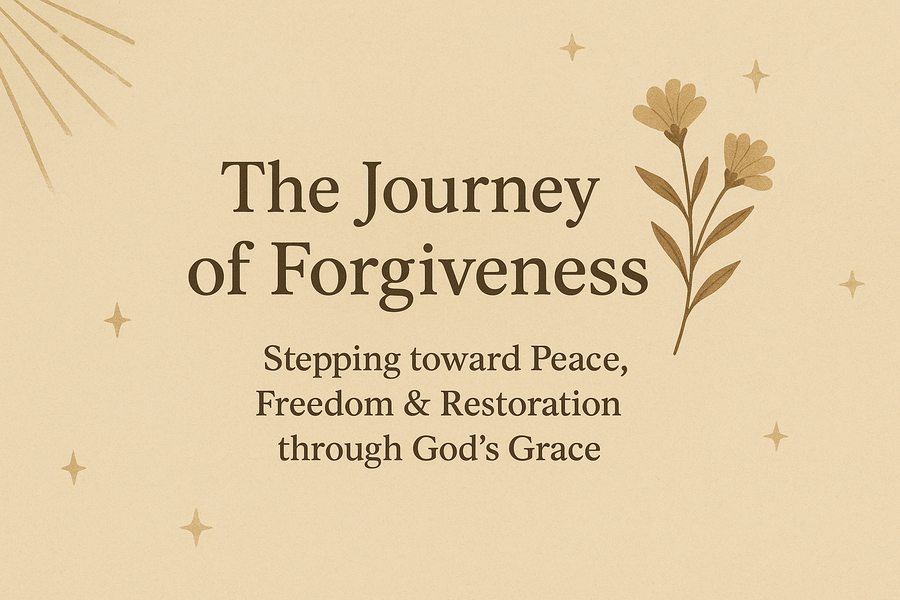 The Journey of Forgiveness:  Stepping toward Peace, Freedom & Restoration through God's Grace